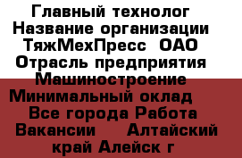 Главный технолог › Название организации ­ ТяжМехПресс, ОАО › Отрасль предприятия ­ Машиностроение › Минимальный оклад ­ 1 - Все города Работа » Вакансии   . Алтайский край,Алейск г.